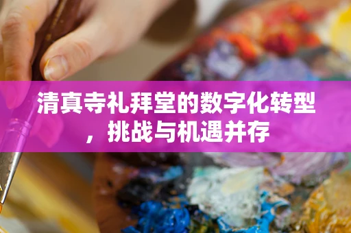 清真寺礼拜堂的数字化转型，挑战与机遇并存