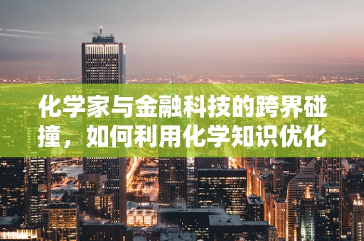 化学家与金融科技的跨界碰撞，如何利用化学知识优化金融产品设计？