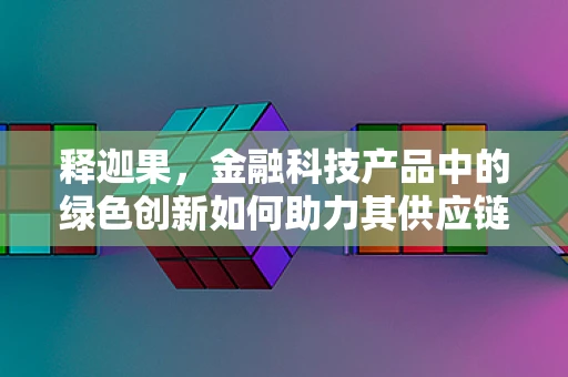 释迦果，金融科技产品中的绿色创新如何助力其供应链优化？