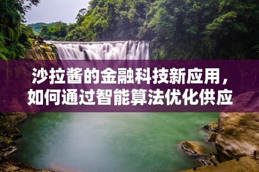 沙拉酱的金融科技新应用，如何通过智能算法优化供应链管理？