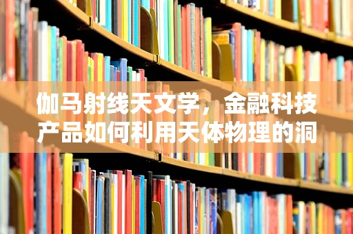 伽马射线天文学，金融科技产品如何利用天体物理的洞察？