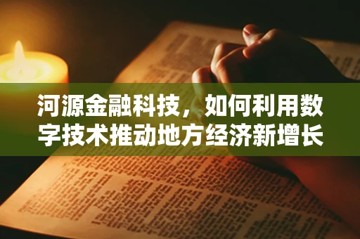 河源金融科技，如何利用数字技术推动地方经济新增长？