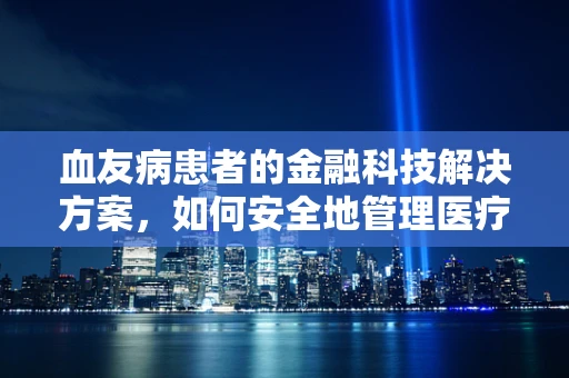 血友病患者的金融科技解决方案，如何安全地管理医疗费用？