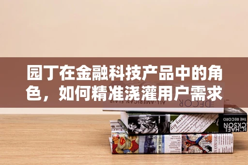 园丁在金融科技产品中的角色，如何精准浇灌用户需求之花？