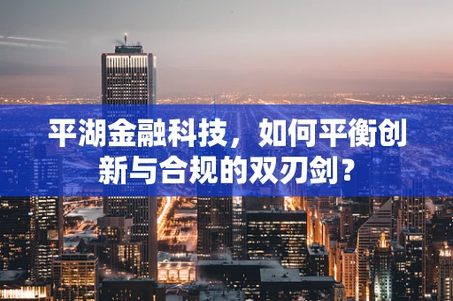 平湖金融科技，如何平衡创新与合规的双刃剑？