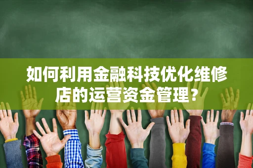 如何利用金融科技优化维修店的运营资金管理？