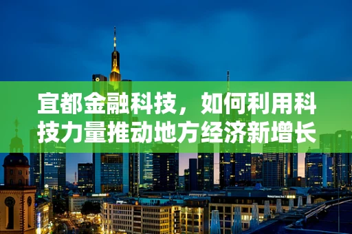 宜都金融科技，如何利用科技力量推动地方经济新增长？