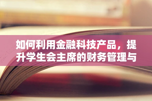 如何利用金融科技产品，提升学生会主席的财务管理与决策能力？