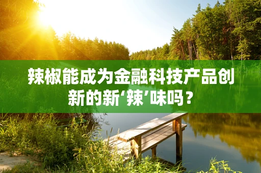 辣椒能成为金融科技产品创新的新‘辣’味吗？