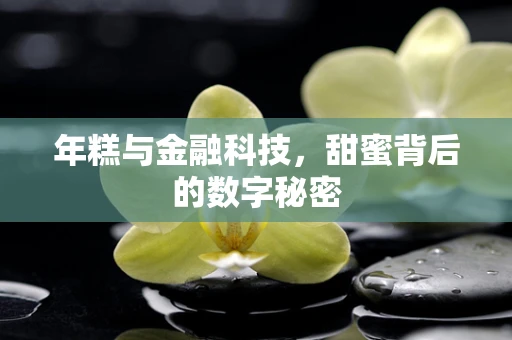 年糕与金融科技，甜蜜背后的数字秘密