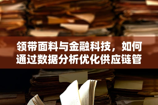 领带面料与金融科技，如何通过数据分析优化供应链管理？