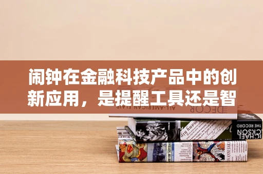闹钟在金融科技产品中的创新应用，是提醒工具还是智能助手？