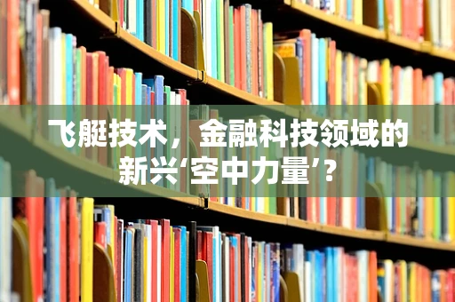 飞艇技术，金融科技领域的新兴‘空中力量’？