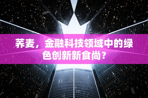 荞麦，金融科技领域中的绿色创新新食尚？