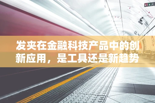 发夹在金融科技产品中的创新应用，是工具还是新趋势？