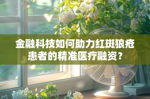 金融科技如何助力红斑狼疮患者的精准医疗融资？