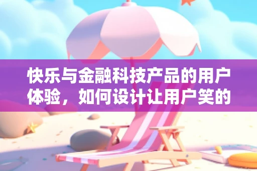 快乐与金融科技产品的用户体验，如何设计让用户笑的产品？