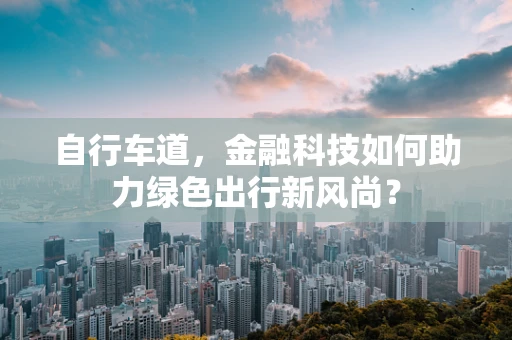 自行车道，金融科技如何助力绿色出行新风尚？