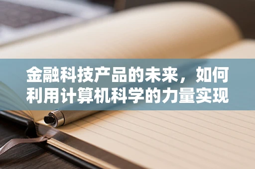 金融科技产品的未来，如何利用计算机科学的力量实现更智能的金融服务？