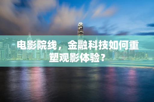 电影院线，金融科技如何重塑观影体验？