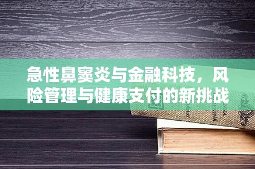 急性鼻窦炎与金融科技，风险管理与健康支付的新挑战？