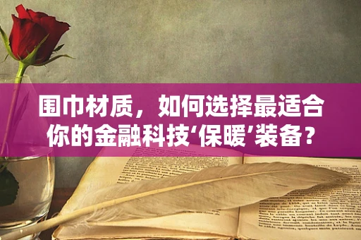 围巾材质，如何选择最适合你的金融科技‘保暖’装备？