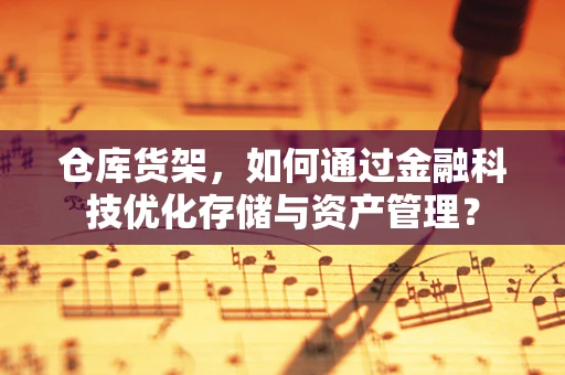 仓库货架，如何通过金融科技优化存储与资产管理？