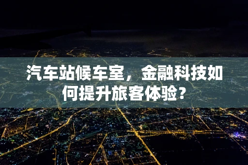 汽车站候车室，金融科技如何提升旅客体验？