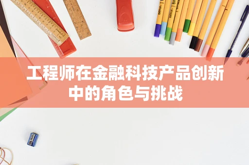 工程师在金融科技产品创新中的角色与挑战
