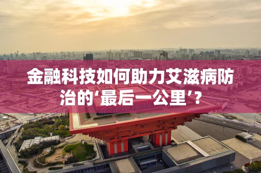 金融科技如何助力艾滋病防治的‘最后一公里’？