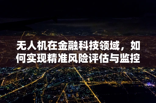 无人机在金融科技领域，如何实现精准风险评估与监控？