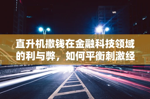 直升机撒钱在金融科技领域的利与弊，如何平衡刺激经济与风险控制？