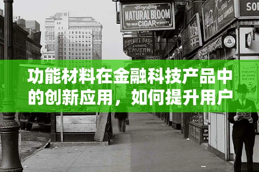 功能材料在金融科技产品中的创新应用，如何提升用户体验与安全性？