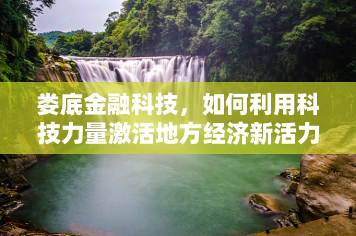 娄底金融科技，如何利用科技力量激活地方经济新活力？