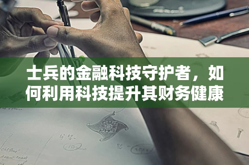 士兵的金融科技守护者，如何利用科技提升其财务健康？