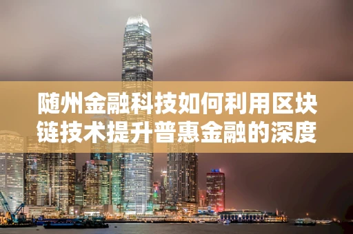 随州金融科技如何利用区块链技术提升普惠金融的深度与广度？