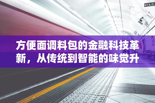 方便面调料包的金融科技革新，从传统到智能的味觉升级