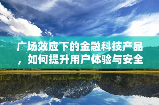 广场效应下的金融科技产品，如何提升用户体验与安全？