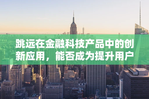 跳远在金融科技产品中的创新应用，能否成为提升用户体验的新跳板？