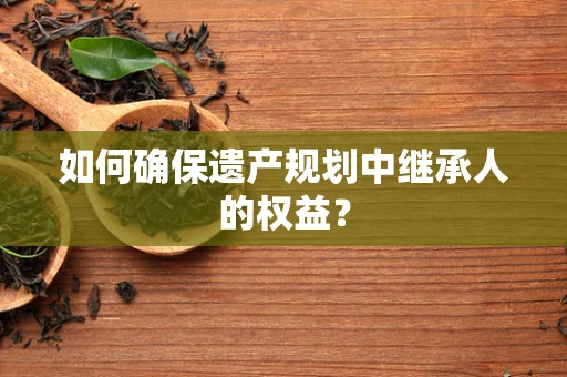 如何确保遗产规划中继承人的权益？
