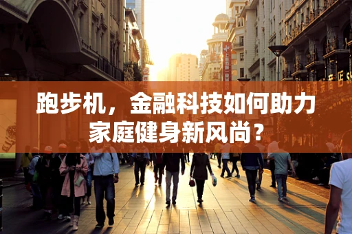 跑步机，金融科技如何助力家庭健身新风尚？
