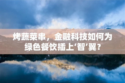 烤蔬菜串，金融科技如何为绿色餐饮插上‘智’翼？