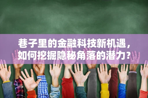 巷子里的金融科技新机遇，如何挖掘隐秘角落的潜力？