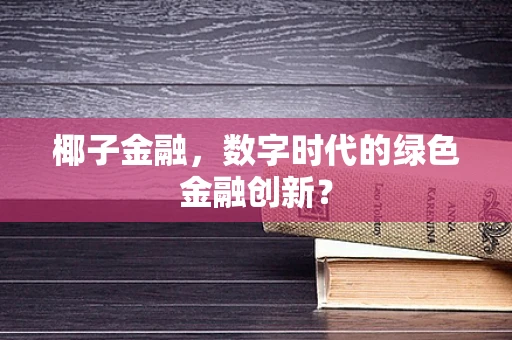 椰子金融，数字时代的绿色金融创新？