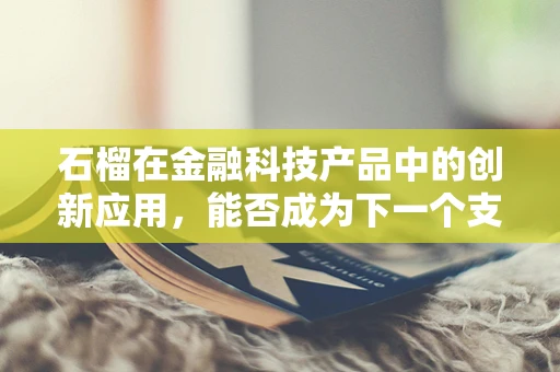 石榴在金融科技产品中的创新应用，能否成为下一个支付领域的‘甜蜜’突破？