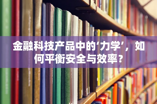 金融科技产品中的‘力学’，如何平衡安全与效率？