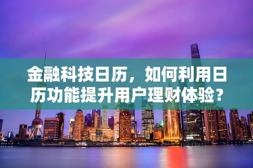 金融科技日历，如何利用日历功能提升用户理财体验？