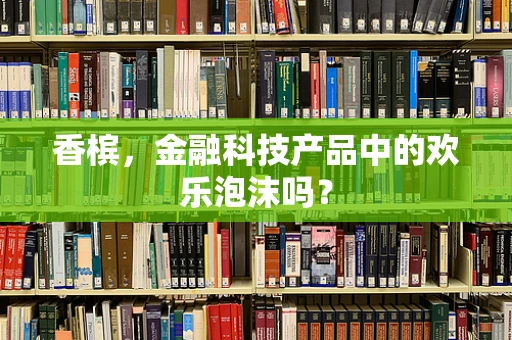 香槟，金融科技产品中的欢乐泡沫吗？