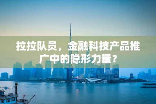 拉拉队员，金融科技产品推广中的隐形力量？