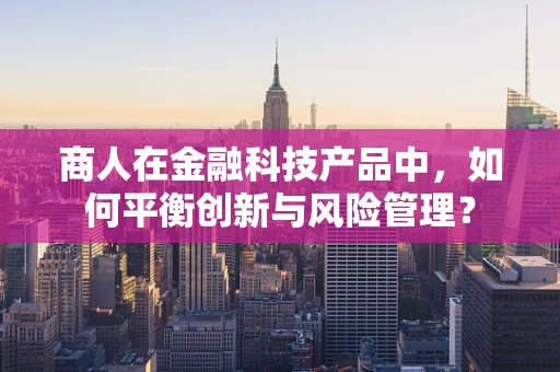 商人在金融科技产品中，如何平衡创新与风险管理？